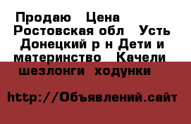 Продаю › Цена ­ 6 000 - Ростовская обл., Усть-Донецкий р-н Дети и материнство » Качели, шезлонги, ходунки   